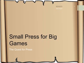 Small Press for Big
Games
The Quest for Press
1
Gray Hogan
 