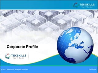 © 2014 Tekskills Inc, All Rights Reserved. Confidential@ 2015 Tekskills Inc, All Rights Reserved.
Corporate Profile
 