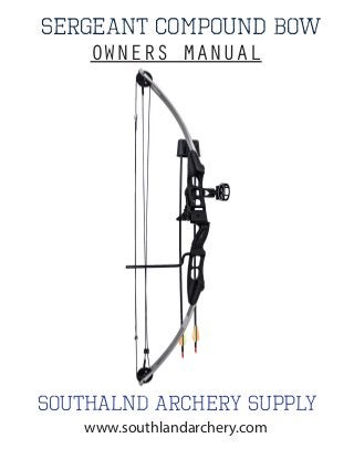 sERGEANT COMPOUND Bow
Southalnd Archery Supply
OWNERS MANUAL
www.southlandarchery.com
 