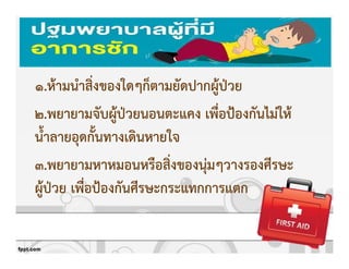 การปฐมพยาบาลผูKปbวยชักเกร็ง
1.หKามนําสิ่งของใดๆก็ตามยัดปากผูKปbวย
2.พยายามจับผูKปbวยนอนตะแคง เพื่อปqองกันไมZใหK
น้ําลายอุดกั้นทางเดินหายใจ
3.พยายามหาหมอนหรือสิ่งของนุZมๆวางรองศีรษะ
ผูKปbวย เพื่อปqองกันศีรษะกระแทกการแตก
 