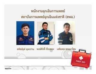 พนักงานฉุกเฉินการแพทย+
สถาบันการแพทย+ฉุกเฉินแหZงชาติ (สพฉ.)
พงษ+ศักดิ์ เรืองทองสหัสนัยต+ หุตะปาน เฉลิมพล พรมมาโฮม
 
