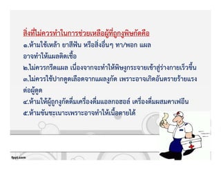 สิ่งที่ไมZควรทําในการชZวยเหลือผูKที่ถูกงูพิษกัดคือ
1.หKามใชKเหลKา ยาสีฟgน หรือสิ่งอื่นๆ ทา/พอก แผล
อาจทําใหKแผลติดเชื้อ
2.ไมZควรกรีดแผล เนื่องจากจะทําใหKพิษงูกระจายเขKาสูZรZางกายเร็วขึ้น
3.ไมZควรใชKปากดูดเลือดจากแผลงูกัด เพราะอาจเกิดอันตรายรKายแรง
ตZอผูKดูด
4.หKามใหKผูKถูกงูกัดดื่มเครื่องดื่มแอลกอฮอล+ เครื่องดื่มผสมคาเฟอีน
5.หKามขันชะเนาะเพราะอาจทําใหKเนื้อตายไดK
 