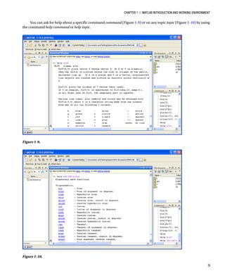 Chapter 1 ■ MATLAB Introduction and Working Environment
9
You can ask for help about a specific command command (FigureÂ€1-9) or on any topic topic (FigureÂ€1-10) by using
the command help command or help topic.
Figure 1-9.â•‡Â€
Figure 1-10.â•‡Â€
 