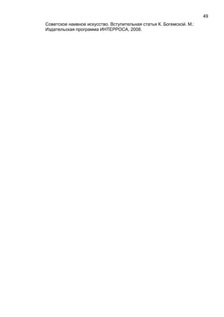 Советское наивное искусство. Вступительная статья К. Богемской. М.:
Издательская программа ИНТЕРРОСА, 2008.
49
 
