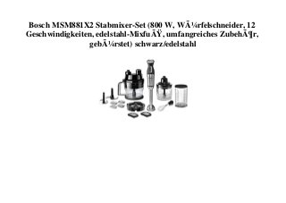 Bosch MSM881X2 Stabmixer-Set (800 W, WÃ¼rfelschneider, 12
Geschwindigkeiten, edelstahl-MixfuÃŸ, umfangreiches ZubehÃ¶r,
gebÃ¼rstet) schwarz/edelstahl
 