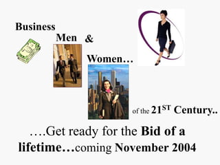 of the 21ST Century..
&
….Get ready for the Bid of a
lifetime…coming November 2004
Women…
Business
Men
 