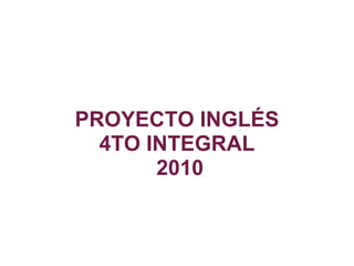 PROYECTO INGLÉS 4TO INTEGRAL  2010   