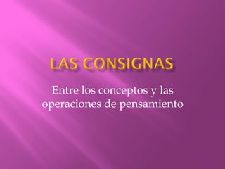 Entre los conceptos y las
operaciones de pensamiento
 