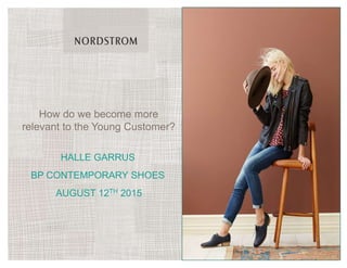 HALLE GARRUS
BP CONTEMPORARY SHOES
AUGUST 12TH 2015
How do we become more
relevant to the Young Customer?
 