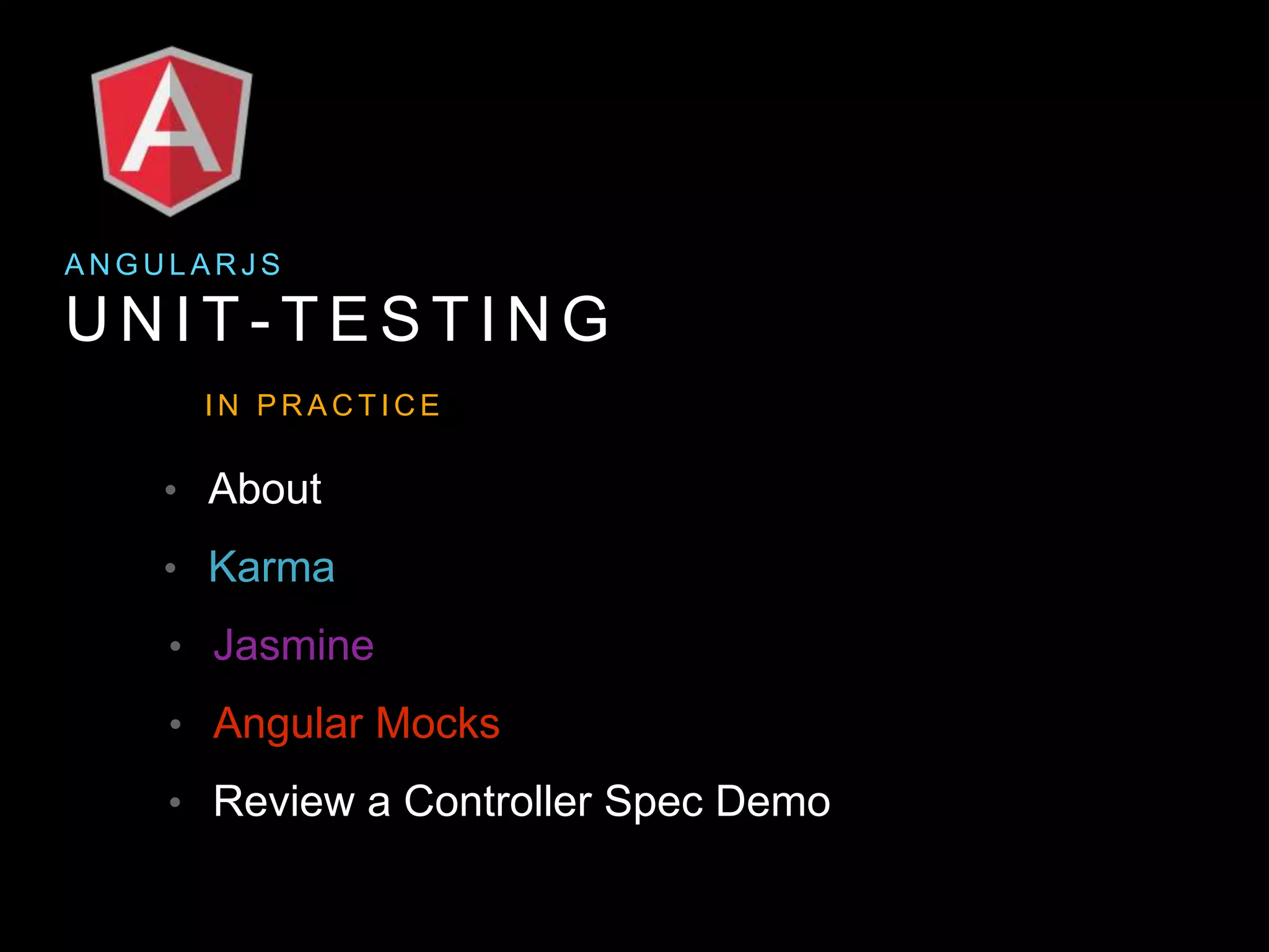 U N I T - T E S T I N G A N G U L A R J S I N P R A C T I C E • Karma • Jasmine • About • Review a Controller Spec Demo • Angular Mocks 