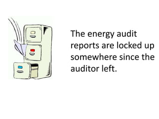 The energy audit
reports are locked up
somewhere since the
auditor left.
 
