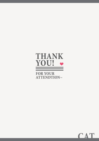 CAT
THANK
YOU!
FOR YOUR
ATTENDTION~
 