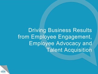 ©2014 QUEsocial
Driving Business Results
from Employee Engagement,
Employee Advocacy and
Talent Acquisition
 