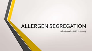ALLERGEN SEGREGATION
Aden Dowell – RMIT University
 