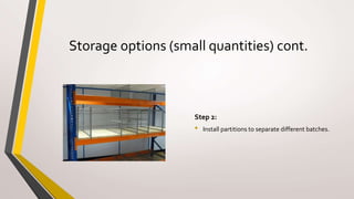 Storage options (small quantities) cont.
Step 2:
• Install partitions to separate different batches.
 