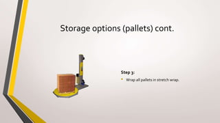 Storage options (pallets) cont.
Step 3:
• Wrap all pallets in stretch wrap.
 