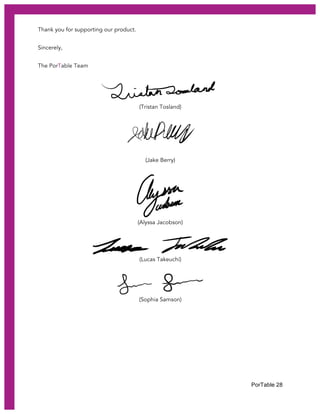 PorTable 28
Thank you for supporting our product.
Sincerely,
The PorTable Team
(Tristan Tosland)
(Jake Berry)
(Alyssa Jacobson)
(Lucas Takeuchi)
(Sophia Samson)
 