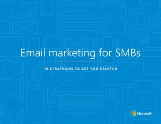 10 S T R AT E G I E S TO G E T YO U S TA RT E D
Email marketing for SMBs
 
