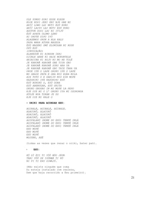 OLE SONSO SORI ESSE ELESE
KOJE KOSI JEKI ENI NJE GBE MI
AKÍÍ LOWO LAI MUTI ÈSÚ KURO
AKÍÍ LAIYO LAI MUTI ÈSÚ KURO
ASOTUN SOSI LAI NI ITIJÚ
ÈSÚ APATA OLOMO LENU
AI OKUTÁ DIPO IYÓ
ALAGEMOO ORUN A NLA KALU
PAPA WARA ATUKA MASESA
ÈSÚ MASEMI OMÓ ELOMIRAN NI KOSE
ÒFÓ ÈSÚ
(INVOCAÇÃO)
ALAKEGUN KI RINGUN IERI
OJINLE AERE KI RAIE MOKUNTELE
ARINJINA KI ROJU RO MO RE TOLÉ
JE KARONÃ KARONÃ GBE TIUA GBO
JE KARONÃ KARONÃ SORO ARA UA
JE KARONÃ KARONÃ GBO TAIE TARA UA
ORUK IFÁ O LAPE ORUKO IFÁ O LAPE
MO GBAIE PEFA E GBA MIO EGBA MILA
AIE TOTO O E DARIJU MIO EIN MOPE
KASORIKI IFÁ KASORIKI ESÚ
ESÚ BURUKU O, ESÚ OONA
ESÚ ABENUGAN, ESÚ ORITA
ORUKO GBOGBO IN MI MOPE LA PEPO
EJE OIE MI O L’ ORUKO IYA MI OSORONGA
ATOJE NUA TOKAN JE DO
EJE OIE MI KALE O

- ORIKI PARA ACORDAR EXU:

AGIBALÁ, AGIBALÁ, AGIBALÁ.
ADACORÔ, ALACORÔ
ADACORÔ, ALACORÔ
ADACORÔ, ALACORÔ
AGIFALARÓ (NOME DO EXU) TEMPÉ INLÁ
AGIFALARÓ (NOME DO EXU) TEMPÉ INLÁ
AGIFALARÓ (NOME DO EXU) TEMPÉ INLÁ
EXU MOPÉ
EXU MOPÉ
EXU MOPÉ
MOJUBÁ, AXÉ

(todas as vezes que rezar o oriki, bater paó).

-   EXU:

KÓ SÍ ÉYI TI YÓÒ MÓO JEUN
TÁBI YÓÒ SE IGÚNWÀ TI KÓ
NI FI TI EXU SIWÁJÚ.

(Não existe ninguém que coma
Ou esteja instalado com realeza,
Sem que haja recorrido a Exu primeiro).

                                                 21
 