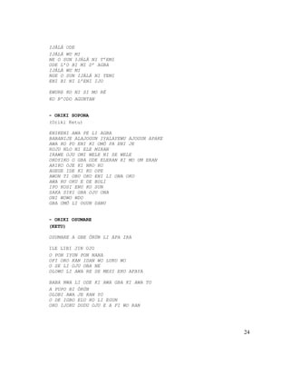 IJÁLÁ ODE
IJÁLÁ WU MI
NE O SUN IJÁLÁ NI T’EMI
ODE L’O BI MI D’ AGBA
IJÁLÁ WU MI
NGE O SUN IJÁLÁ NI TEMI
ENI BI NI L’ENI IJO
EWURE KO NI SI MO RÉ
KO R’ODO AGUNTAN
- ORIKI SOPONA
(Oriki Ketu)
ENIKENI AWA PE LI AGBA
BABANIJE ALAJOGUN IYALAYEWU AJOGUN APAKE
AWA KO FO ENI KI OMÓ PA ENI JE
ROJU NLO NI ELE MIRAN
IRAWE OJU OMI WELE NI SE WELE
OKOYIKO O GBA ODE ELERAN KI MO UM ERAN
ARIKO OJE KI NRO KO
AGEGE IDE KI KO OPE
AWON TI OBU OKO ENI LI ONA OKO
AWA RU OKU E DE BOLI
IPO KOSI ENU KO SUN
SAKA SIKI GBA OJU ONA
ONI WOWO WDO
GBA OMÓ LI OGUN DANU
- ORIKI OSUMARE
(KETU)
OSUMARE A GBE ÒRÚN LI APA IRA
ILE LIBI JIN OJO
O PON IYUN PON NANA
OFI ORO KAN IDAN WO LUKU WO
O SE LI OJU OBA NE
OLOWO LI AWA RE SE MESI EKO AFAYA
BABA NWA LI ODE KI AWA GBA KI AWA TO
A PUPO BI ÒRÚN
OLOBI AWA JE KAN YO
O DE IGBO ELU KO LI EGUN
OKO IJOKU DUDU OJU E A FI WO RAN
24
 