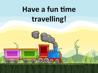 Have	
  a	
  fun	
  1me	
  
travelling!	
  
 