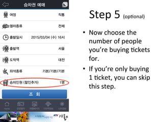 •  Now	
  choose	
  the	
  
number	
  of	
  people	
  
you’re	
  buying	
  Fckets	
  
for.	
  
•  If	
  you’re	
  only	
  buying	
  
1	
  Fcket,	
  you	
  can	
  skip	
  
this	
  step.	
  
Step	
  5	
  (opFonal)	
  
 