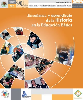 Enseñanza y aprendizaje
de la Historia
en la Educación Básica
Serie: Teoría y Práctica Curricular de la Educación Básica
ISBN: 978-607-467-051-6
 