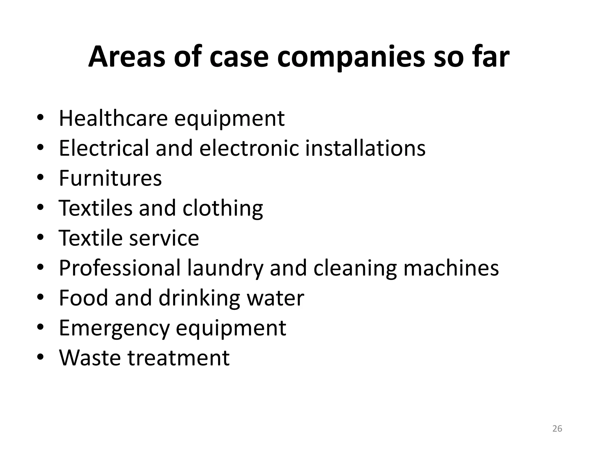 Areas of case companies so far
• Healthcare equipment
• Electrical and electronic installations
• Furnitures
• Textiles and clothing
• Textile service
• Professional laundry and cleaning machines
• Food and drinking water
• Emergency equipment
• Waste treatment
26
 
