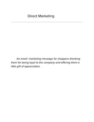 Direct Marketing
An email- marketing message for shoppers thanking
them for being loyal to the company and offering them a
little gift of appreciation.
 