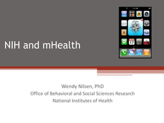 NIH and mHealth  Wendy Nilsen, PhD Office of Behavioral and Social Sciences Research National Institutes of Health 