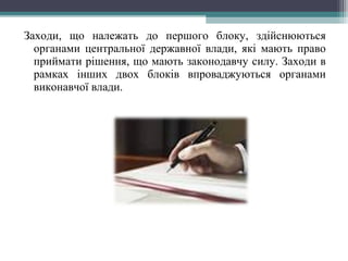 Заходи, що належать до першого блоку, здійснюються
органами центральної державної влади, які мають право
приймати рішення, що мають законодавчу силу. Заходи в
рамках інших двох блоків впроваджуються органами
виконавчої влади.
 