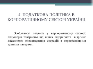 4. ПОДАТКОВА ПОЛІТИКА В
КОРПОРАТИВНОМУ СЕКТОРІ УКРАЇНИ
Особливості податків у корпоративному секторі:
акціонерні товариства від інших підприємств відрізняє
насамперед оподаткування операцій з корпоративними
цінними паперами.
 
