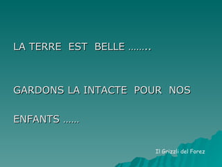 LA TERRE  EST  BELLE …….. GARDONS LA INTACTE  POUR  NOS  ENFANTS …… Il Grizzli del Forez 