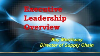 Ray Morrissey
Director of Supply Chain
Executive
Leadership
Overview
 