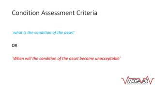 Condition Assessment Criteria
`what is the condition of the asset`
OR
`When will the condition of the asset become unacceptable`
 