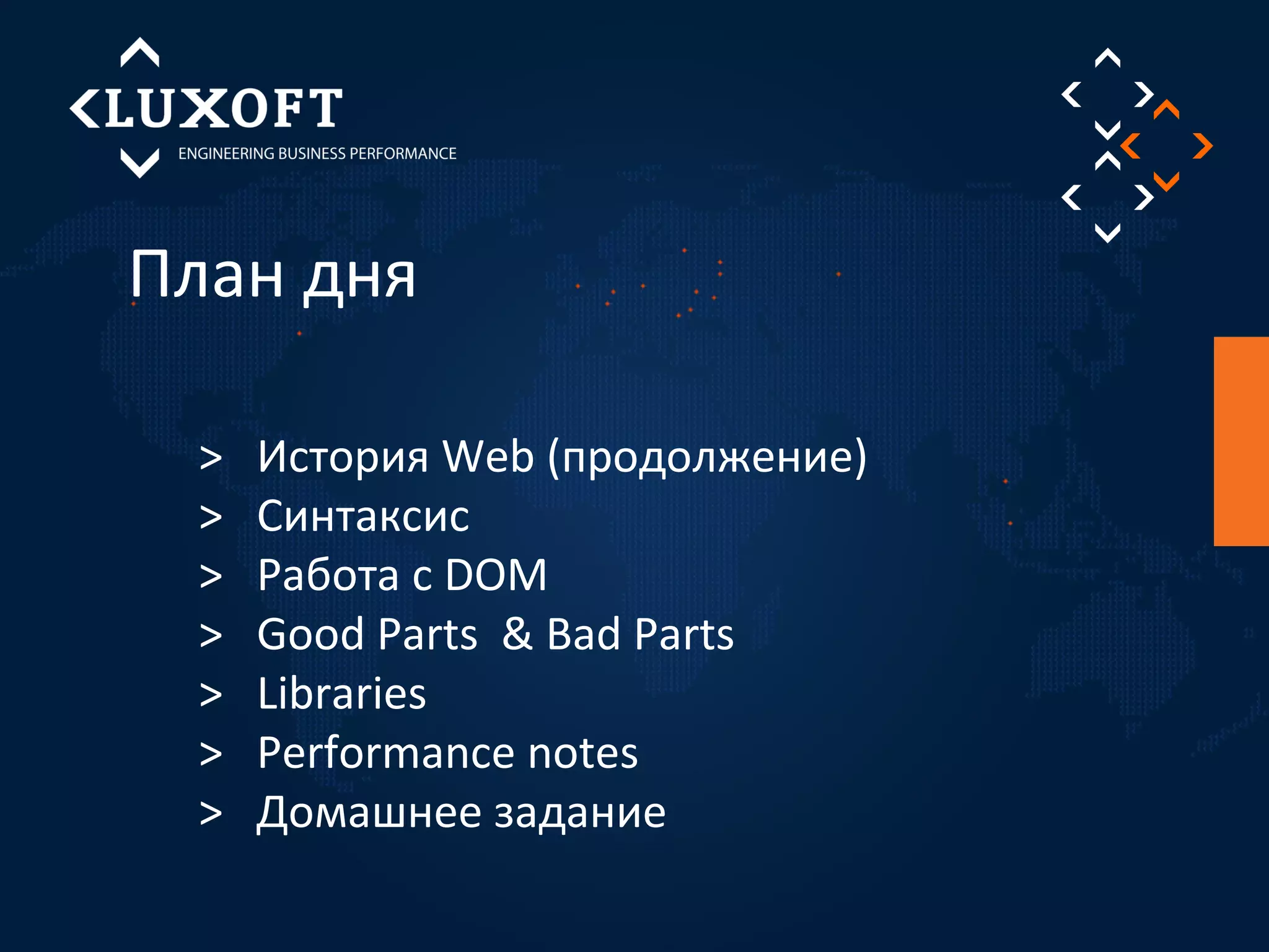 План дня 
> История Web (продолжение) 
> Синтаксис 
> Работа с DOM 
> Good Parts & Bad Parts 
> Libraries 
> Performance notes 
> Домашнее задание 
 