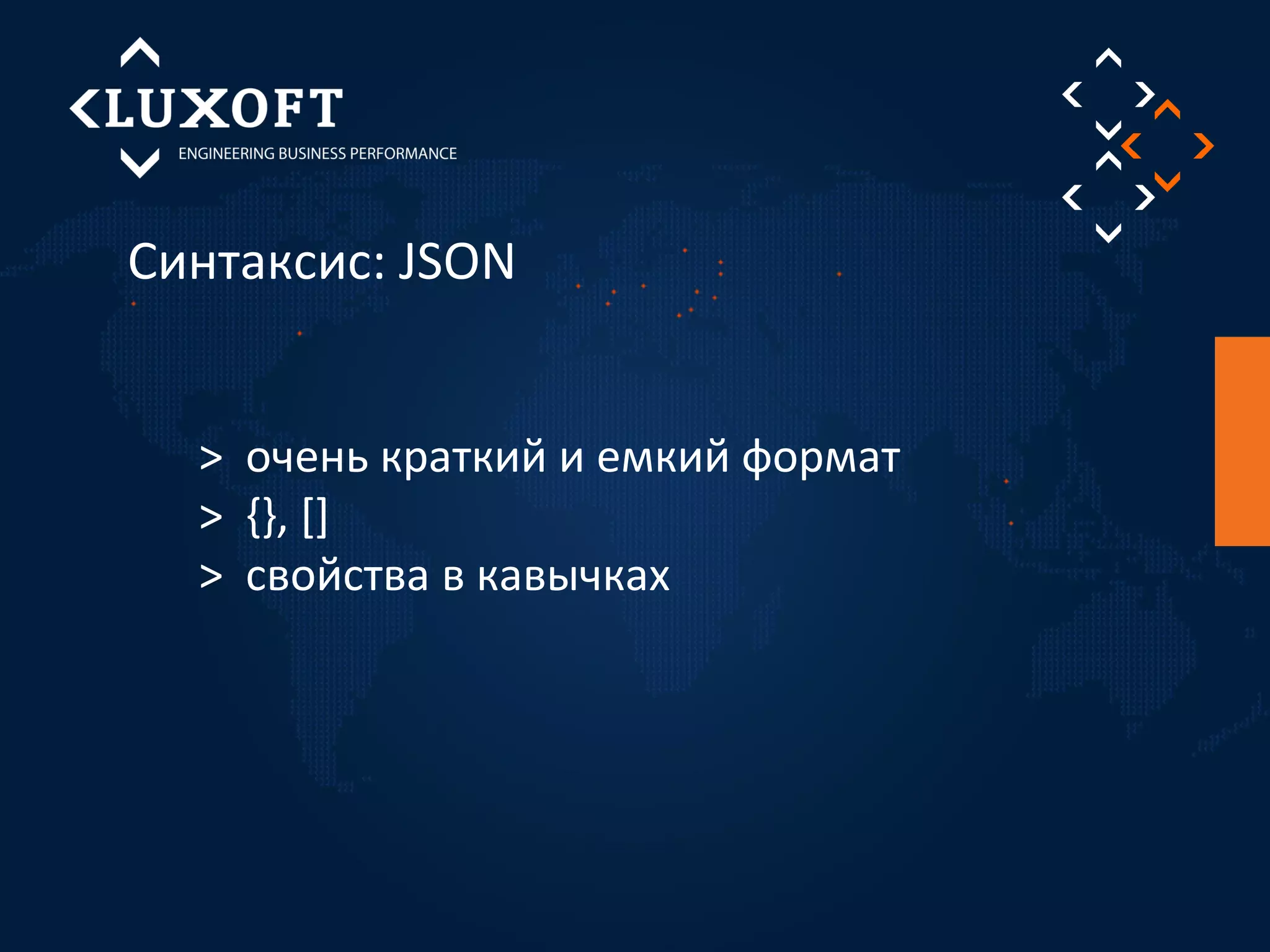 Синтаксис: JSON 
> очень краткий и емкий формат 
> {}, [] 
> свойства в кавычках 
 