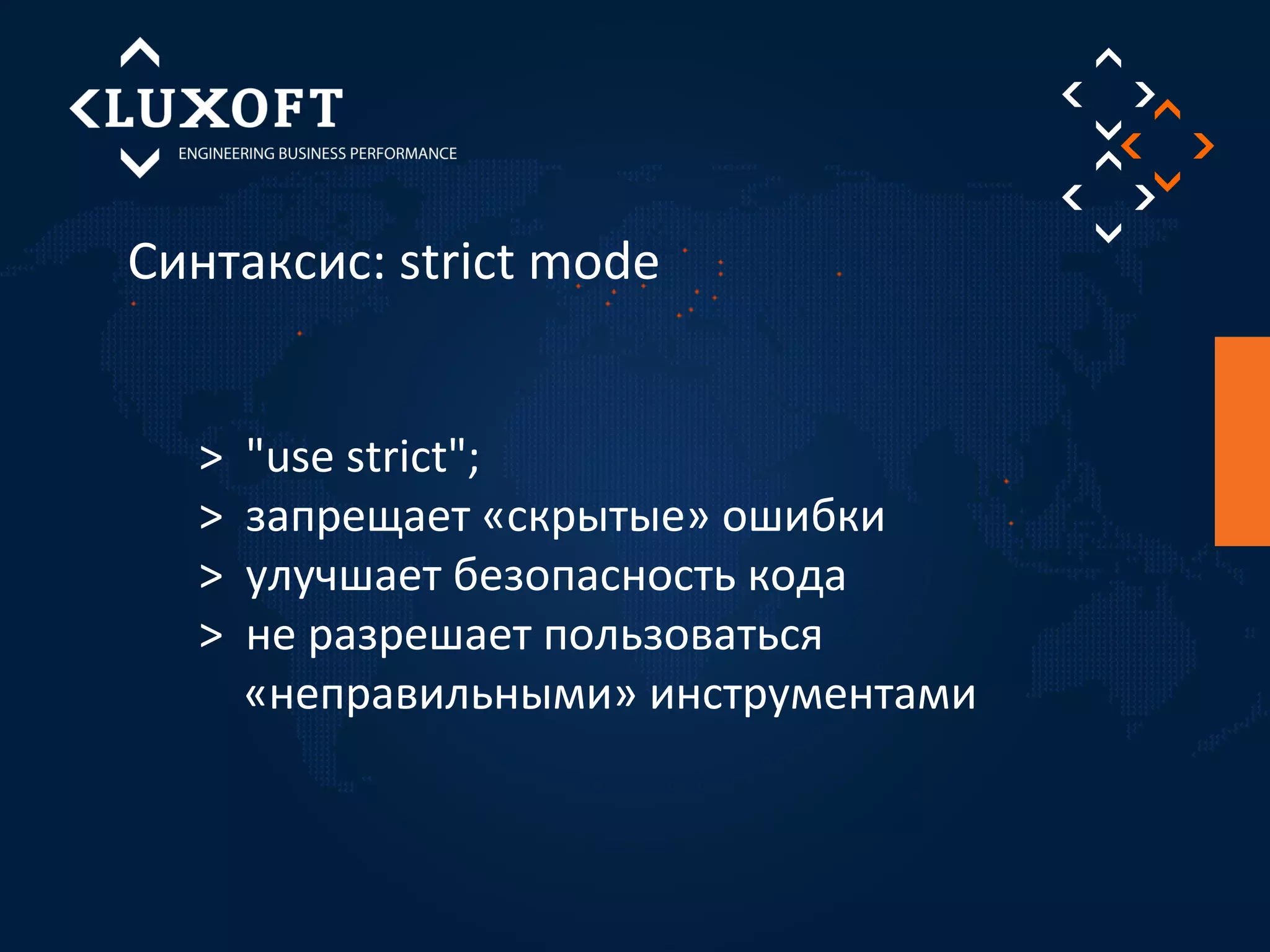 Синтаксис: strict mode 
> "use strict"; 
> запрещает «скрытые» ошибки 
> улучшает безопасность кода 
> не разрешает пользоваться 
«неправильными» инструментами 
 