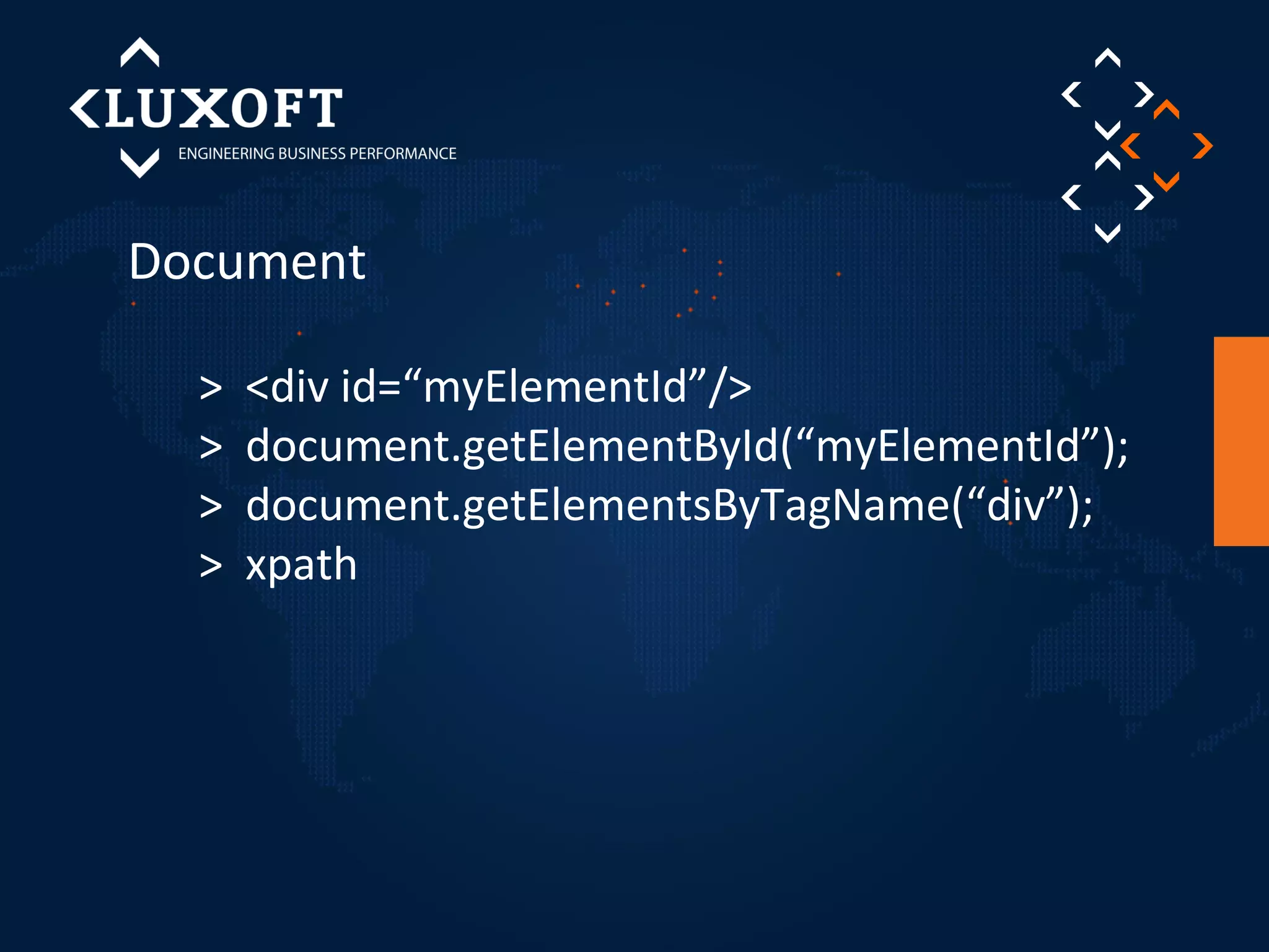 Document 
> <div id=“myElementId”/> 
> document.getElementById(“myElementId”); 
> document.getElementsByTagName(“div”); 
> xpath 
 