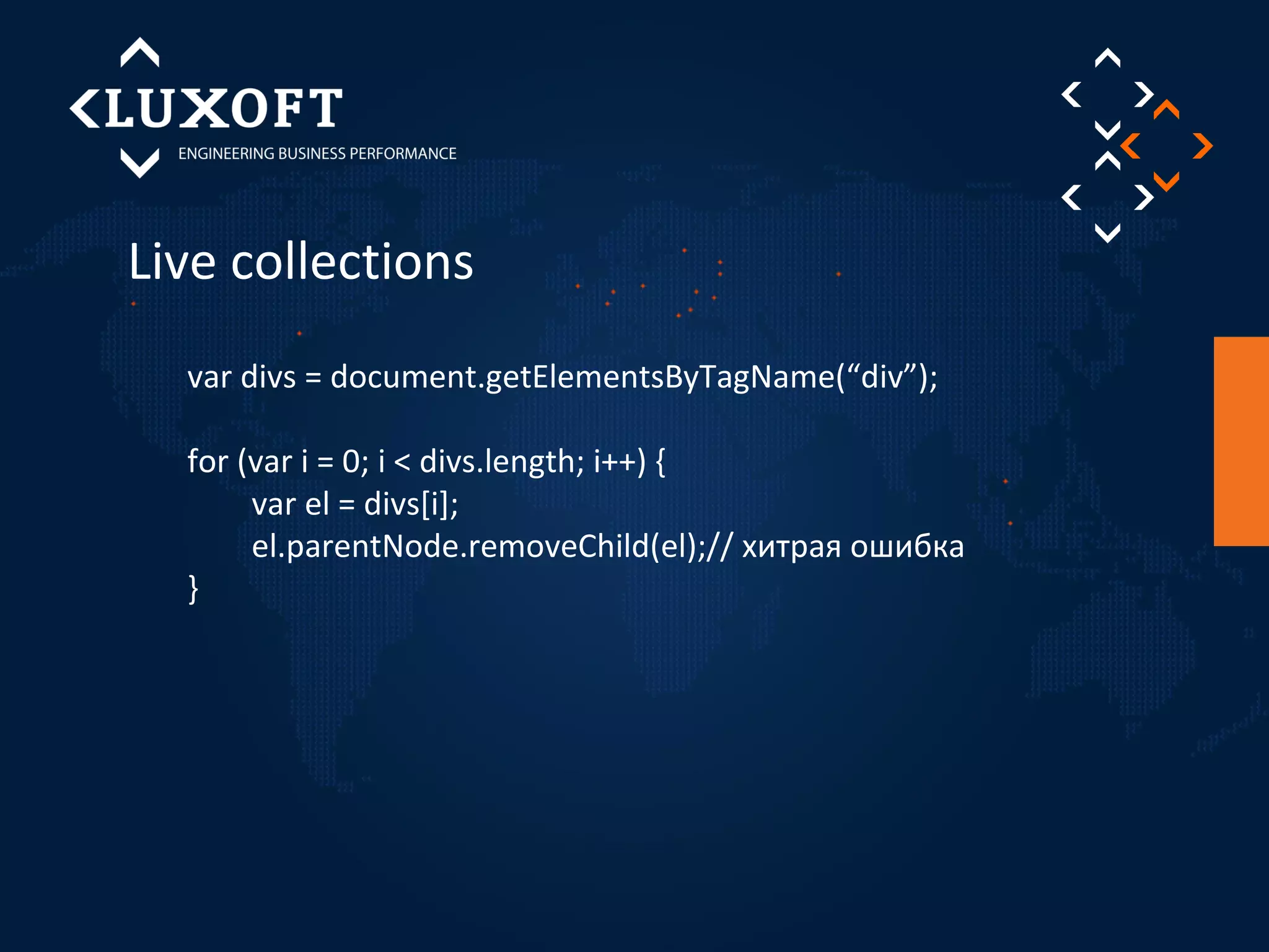 Live collections 
var divs = document.getElementsByTagName(“div”); 
for (var i = 0; i < divs.length; i++) { 
var el = divs[i]; 
el.parentNode.removeChild(el);// хитрая ошибка 
} 
 