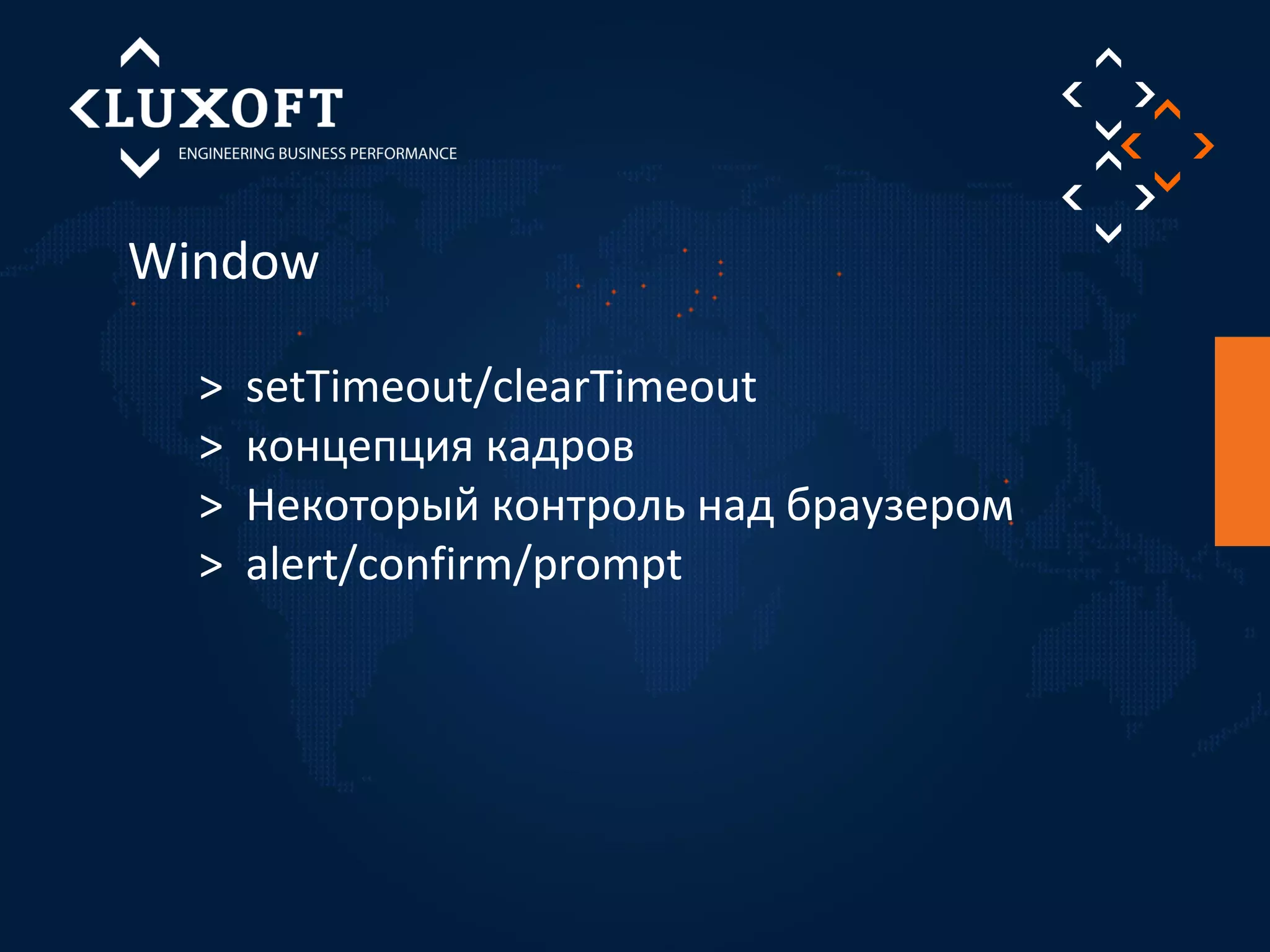 Window 
> setTimeout/clearTimeout 
> концепция кадров 
> Некоторый контроль над браузером 
> alert/confirm/prompt 
 