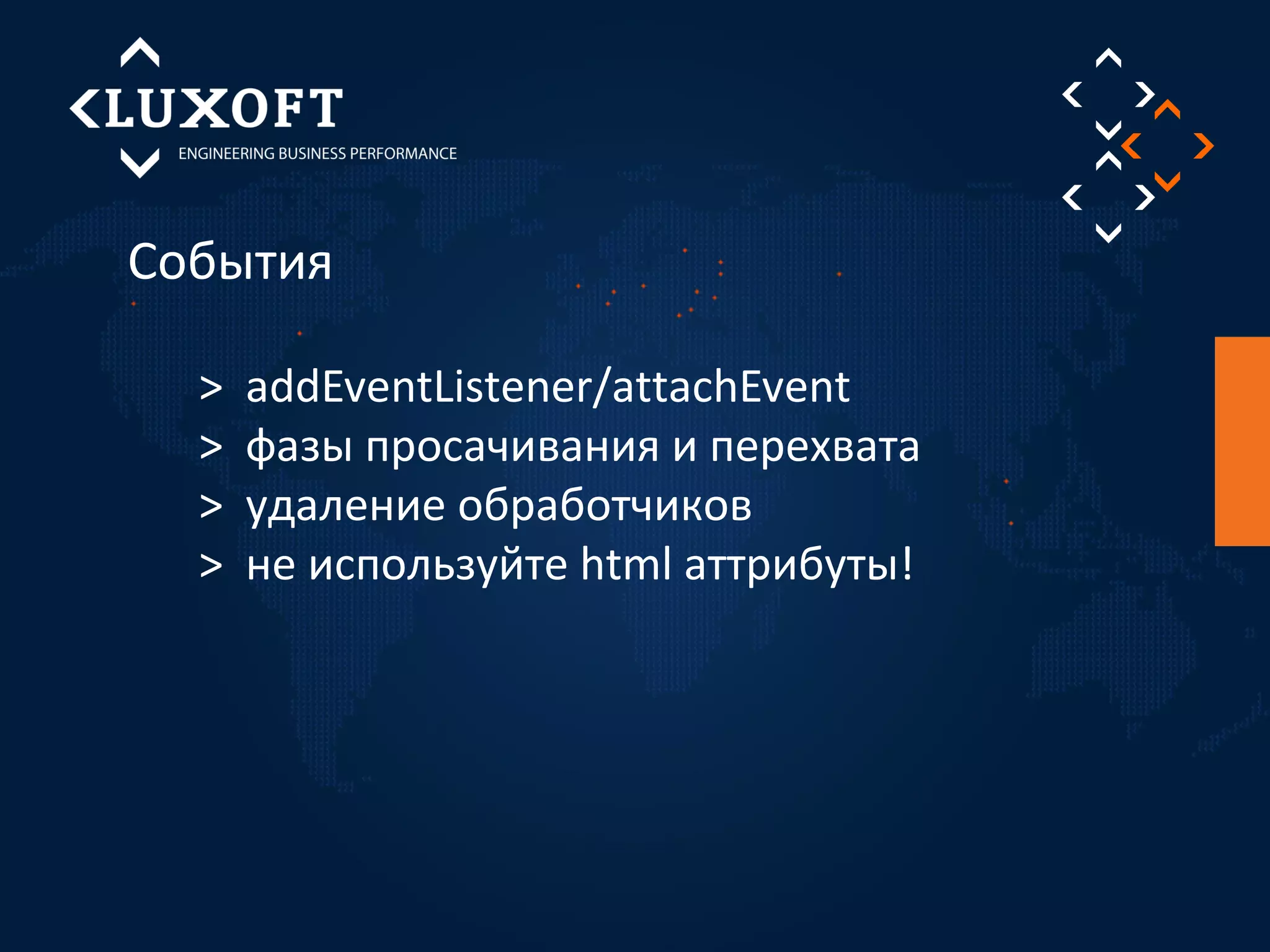 События 
> addEventListener/attachEvent 
> фазы просачивания и перехвата 
> удаление обработчиков 
> не используйте html аттрибуты! 
 