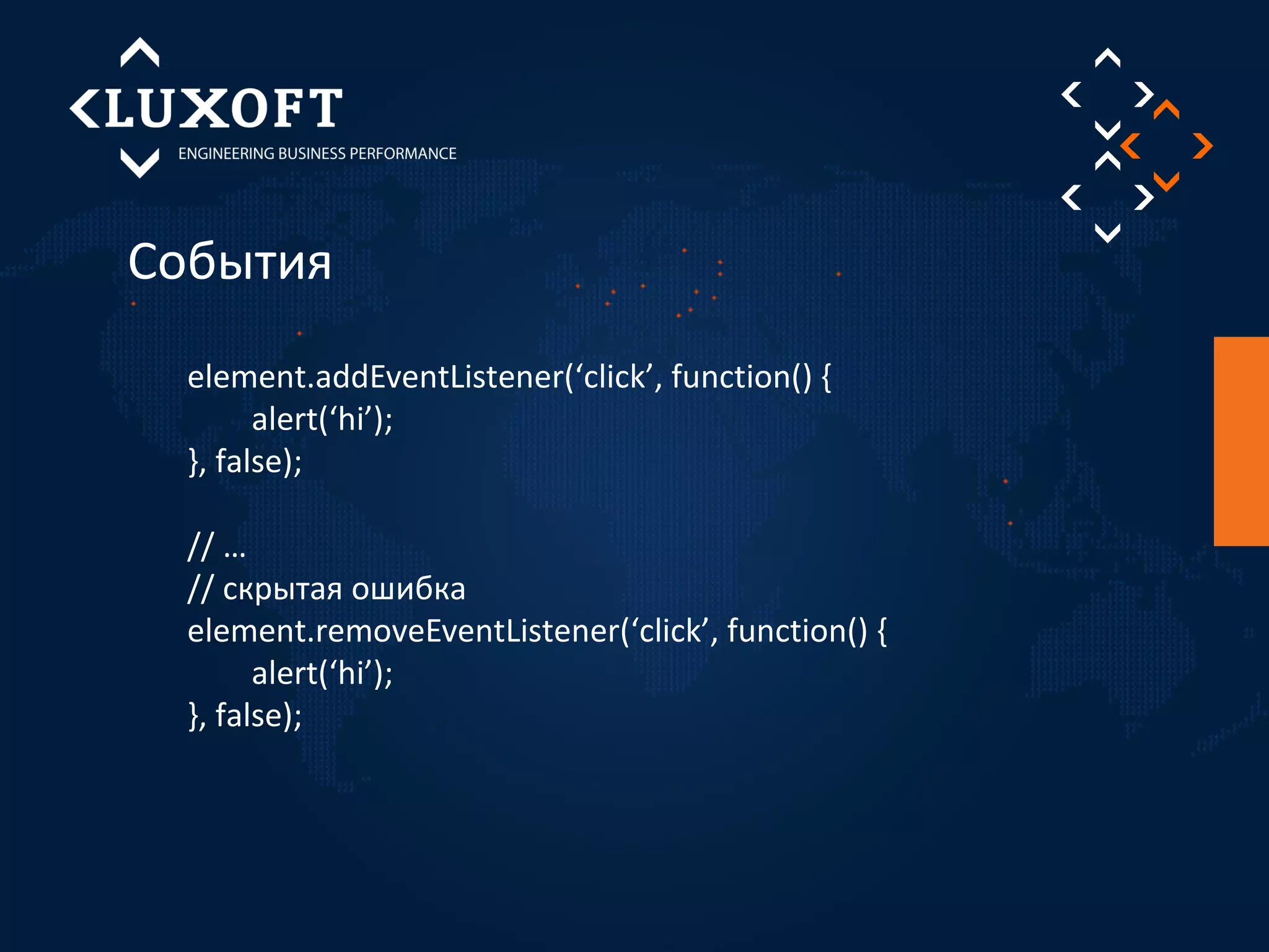 События 
element.addEventListener(‘click’, function() { 
alert(‘hi’); 
}, false); 
// … 
// скрытая ошибка 
element.removeEventListener(‘click’, function() { 
alert(‘hi’); 
}, false); 
 