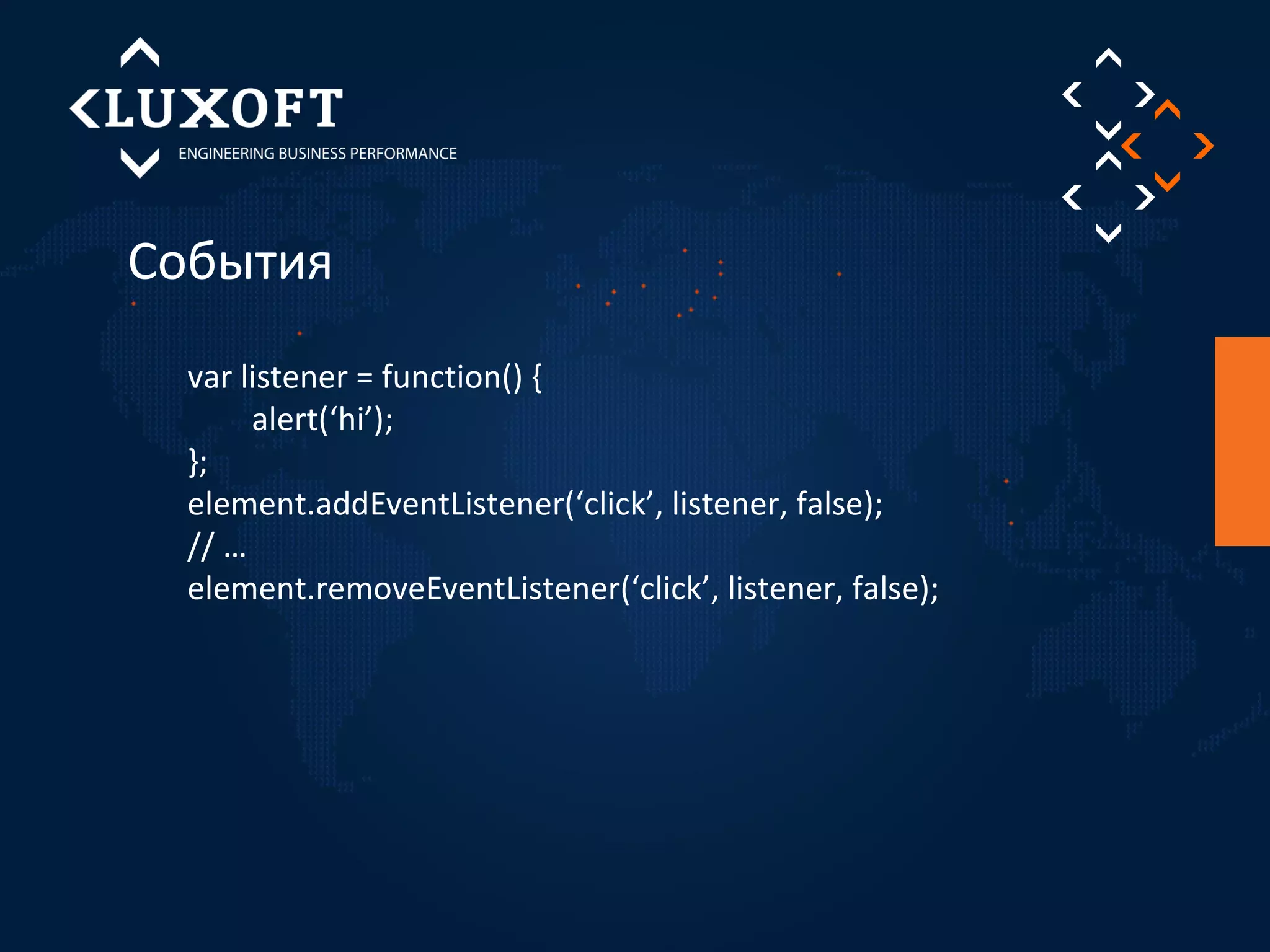 События 
var listener = function() { 
alert(‘hi’); 
}; 
element.addEventListener(‘click’, listener, false); 
// … 
element.removeEventListener(‘click’, listener, false); 
 