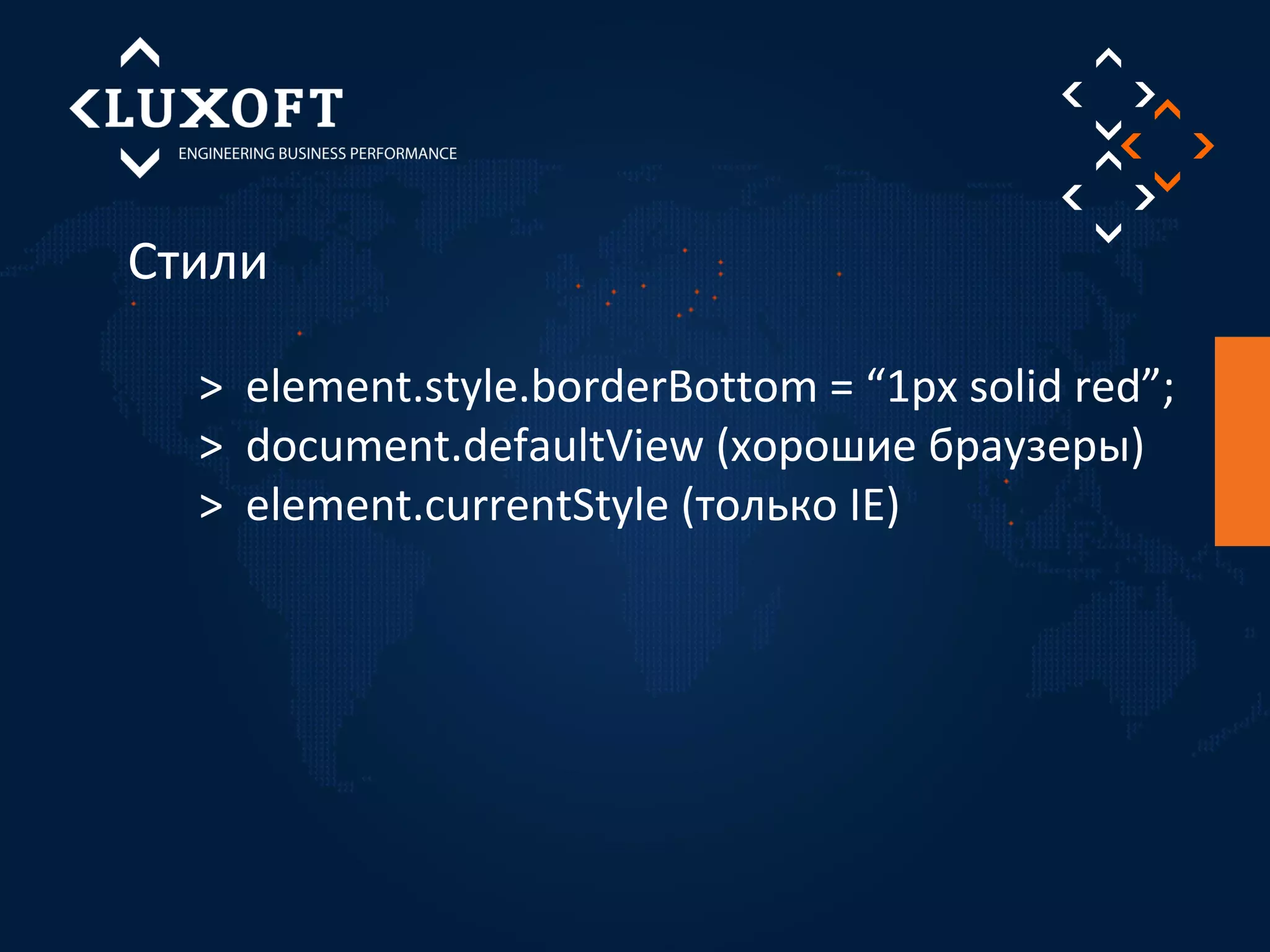Стили 
> element.style.borderBottom = “1px solid red”; 
> document.defaultView (хорошие браузеры) 
> element.currentStyle (только IE) 
 