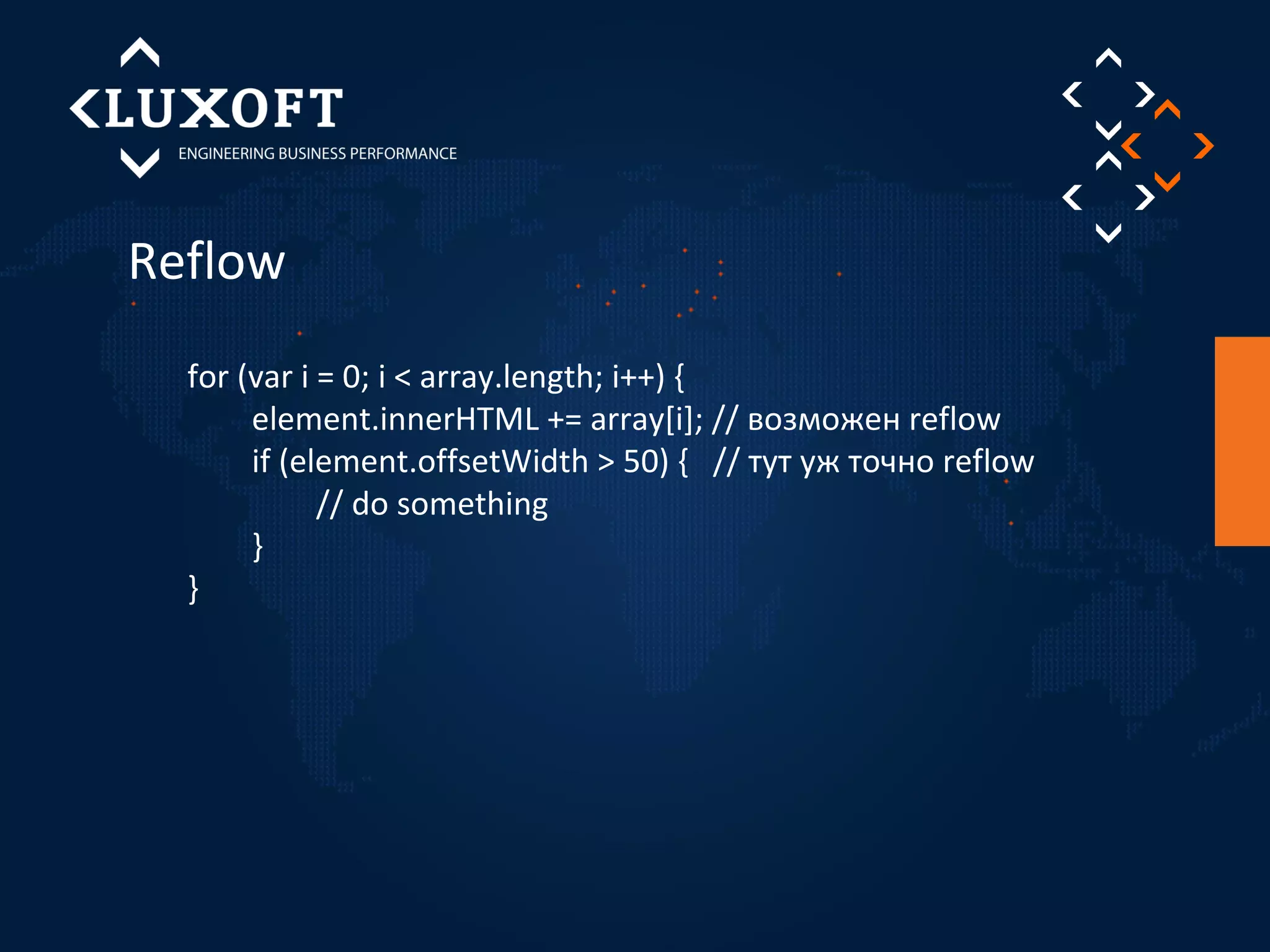 Reflow 
for (var i = 0; i < array.length; i++) { 
element.innerHTML += array[i]; // возможен reflow 
if (element.offsetWidth > 50) { // тут уж точно reflow 
// do something 
} 
} 
 