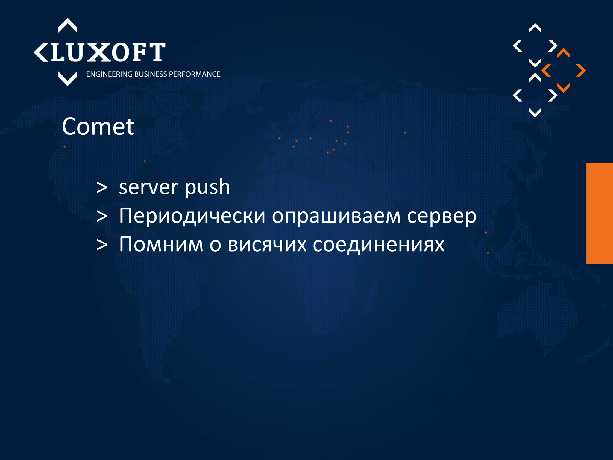 Comet 
> server push 
> Периодически опрашиваем сервер 
> Помним о висячих соединениях 
 