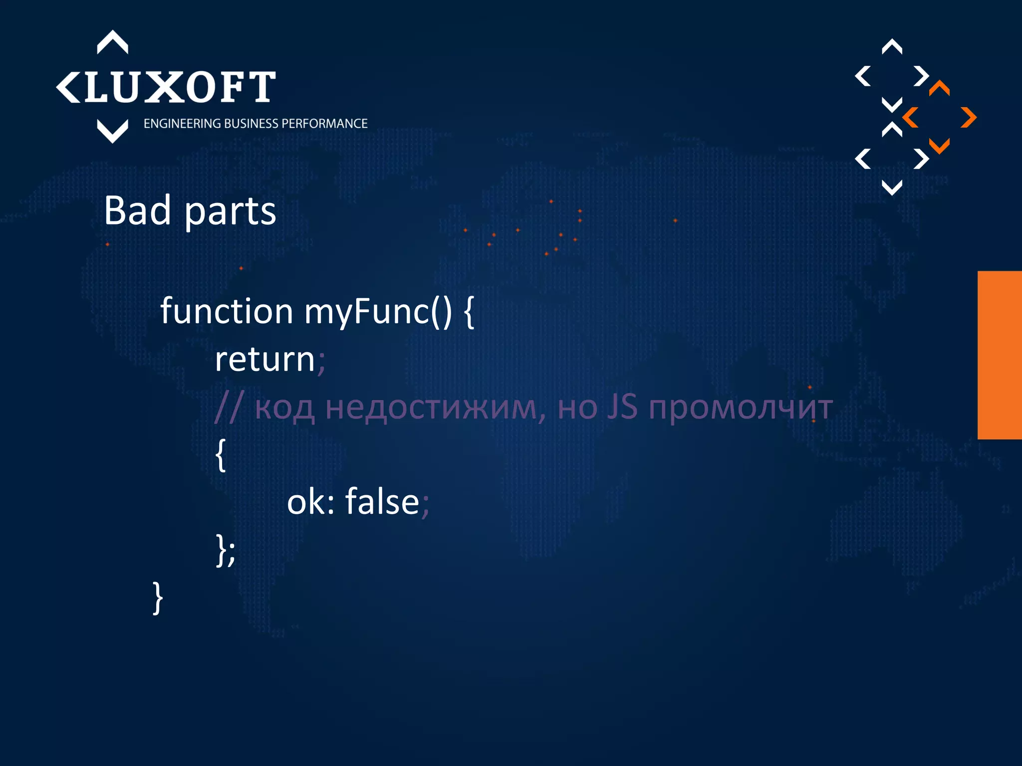 Bad parts 
function myFunc() { 
return; 
// код недостижим, но JS промолчит 
{ 
ok: false; 
}; 
} 
 