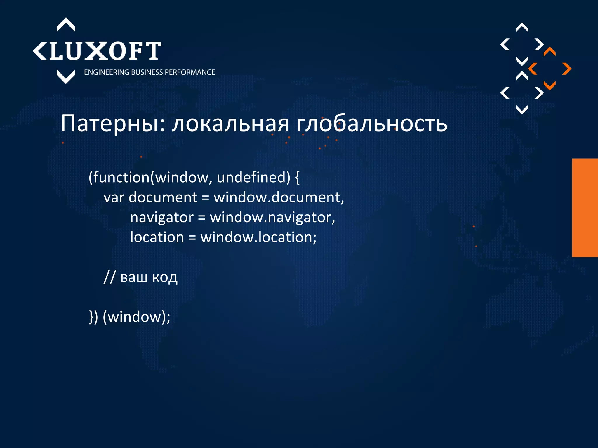 Патерны: локальная глобальность 
(function(window, undefined) { 
var document = window.document, 
navigator = window.navigator, 
location = window.location; 
// ваш код 
}) (window); 
 