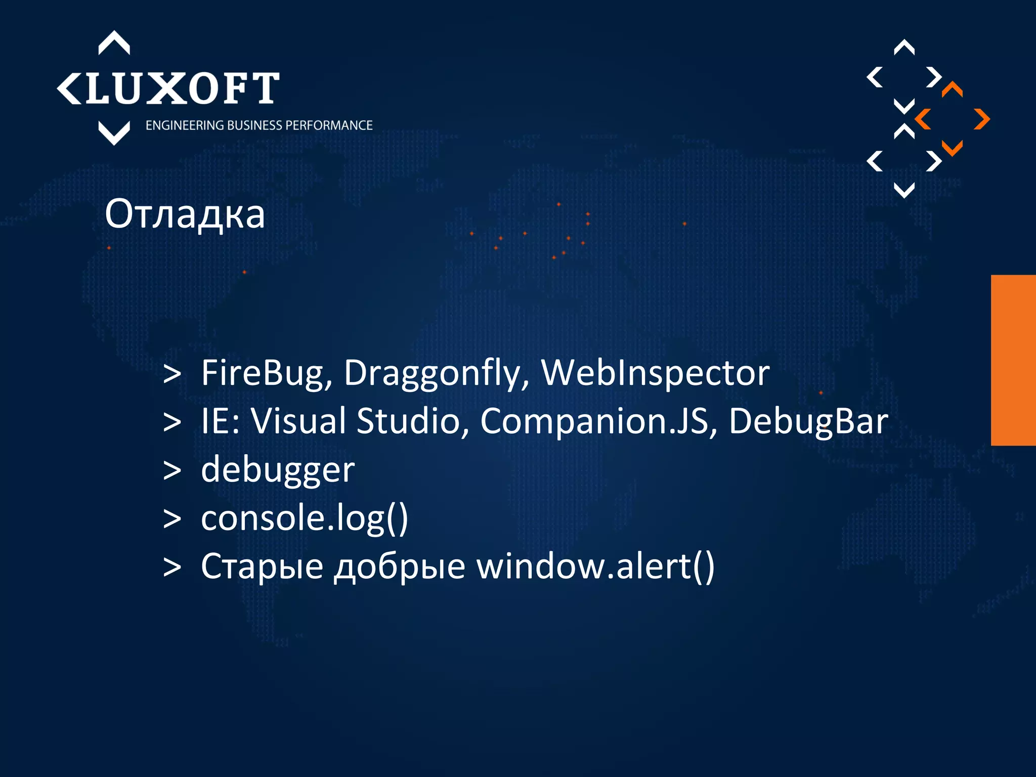 Отладка 
> FireBug, Draggonfly, WebInspector 
> IE: Visual Studio, Companion.JS, DebugBar 
> debugger 
> console.log() 
> Старые добрые window.alert() 
 